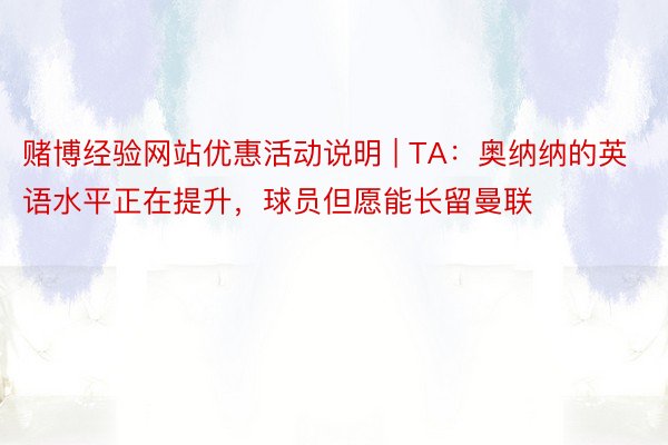 赌博经验网站优惠活动说明 | TA：奥纳纳的英语水平正在提升，球员但愿能长留曼联