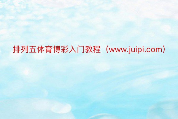 排列五体育博彩入门教程（www.juipi.com）