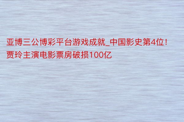 亚博三公博彩平台游戏成就_中国影史第4位！贾玲主演电影票房破损100亿