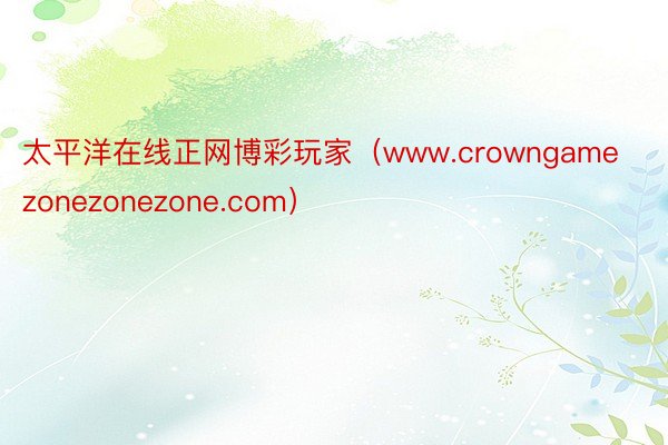 太平洋在线正网博彩玩家（www.crowngamezonezonezone.com）