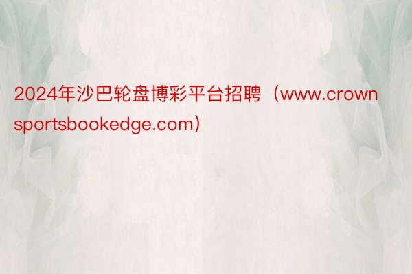 2024年沙巴轮盘博彩平台招聘（www.crownsportsbookedge.com）