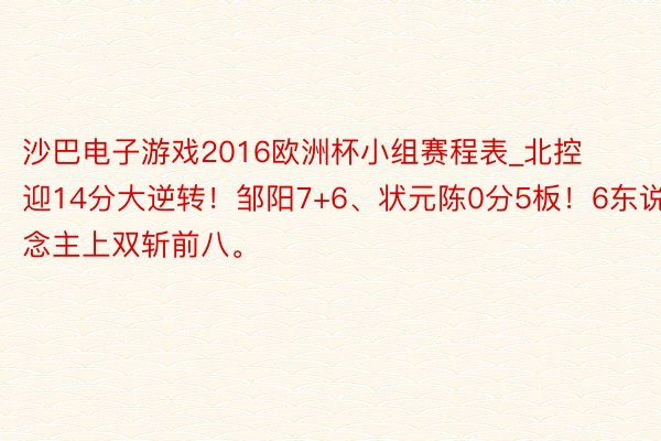 沙巴电子游戏2016欧洲杯小组赛程表_北控迎14分大逆转！邹阳7+6、状元陈0分5板！6东说念主上双斩前八。