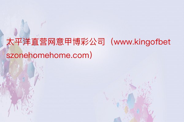 太平洋直营网意甲博彩公司（www.kingofbetszonehomehome.com）