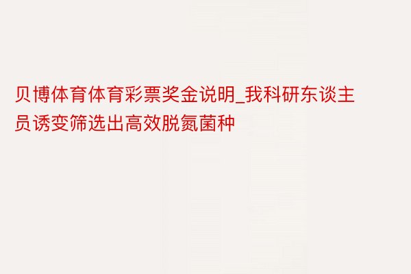 贝博体育体育彩票奖金说明_我科研东谈主员诱变筛选出高效脱氮菌种