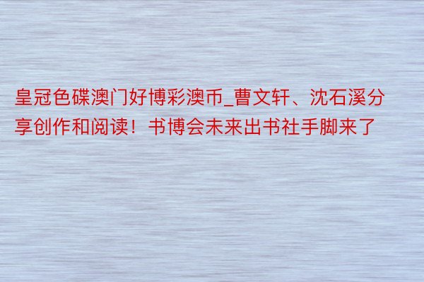 皇冠色碟澳门好博彩澳币_曹文轩、沈石溪分享创作和阅读！书博会未来出书社手脚来了