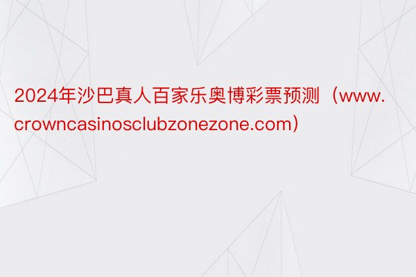 2024年沙巴真人百家乐奥博彩票预测（www.crowncasinosclubzonezone.com）