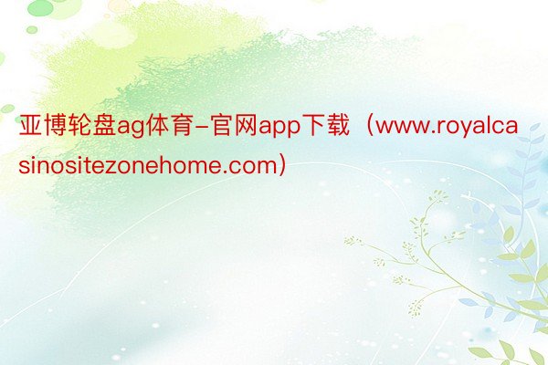 亚博轮盘ag体育-官网app下载（www.royalcasinositezonehome.com）