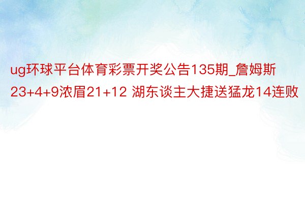 ug环球平台体育彩票开奖公告135期_詹姆斯23+4+9浓眉21+12 湖东谈主大捷送猛龙14连败