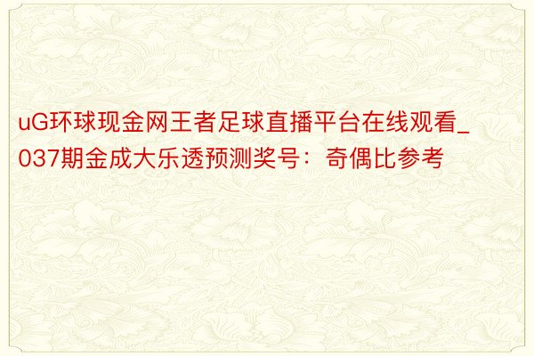 uG环球现金网王者足球直播平台在线观看_037期金成大乐透预测奖号：奇偶比参考