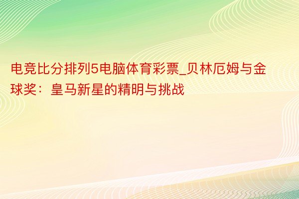 电竞比分排列5电脑体育彩票_贝林厄姆与金球奖：皇马新星的精明与挑战