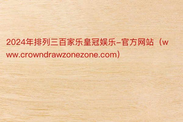 2024年排列三百家乐皇冠娱乐-官方网站（www.crowndrawzonezone.com）