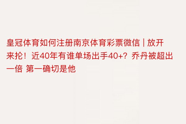 皇冠体育如何注册南京体育彩票微信 | 放开来抡！近40年有谁单场出手40+？乔丹被超出一倍 第一确切是他