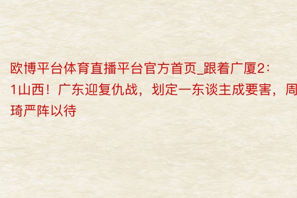 欧博平台体育直播平台官方首页_跟着广厦2：1山西！广东迎复仇战，划定一东谈主成要害，周琦严阵以待