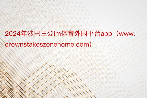 2024年沙巴三公im体育外围平台app（www.crownstakeszonehome.com）