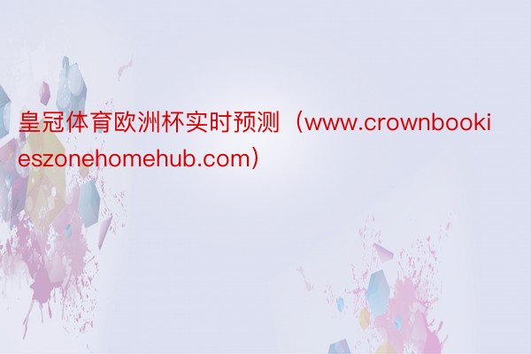 皇冠体育欧洲杯实时预测（www.crownbookieszonehomehub.com）