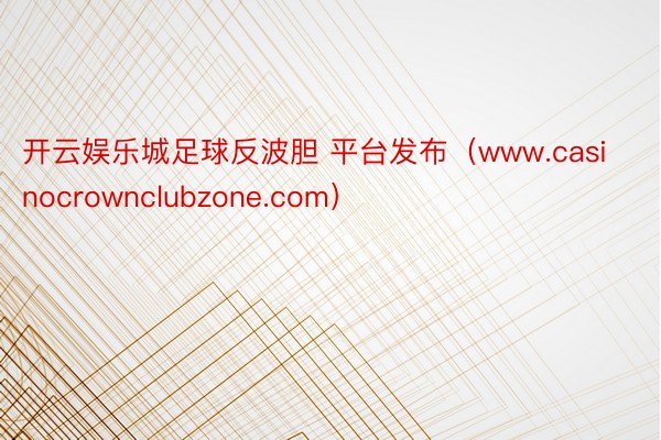 开云娱乐城足球反波胆 平台发布（www.casinocrownclubzone.com）