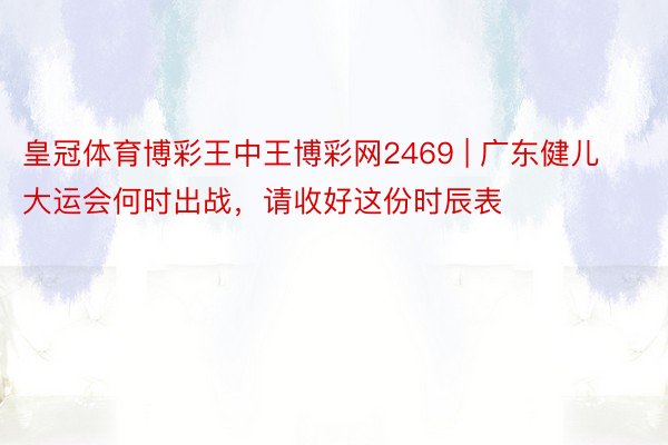 皇冠体育博彩王中王博彩网2469 | 广东健儿大运会何时出战，请收好这份时辰表