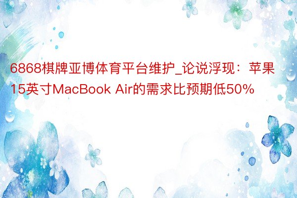 6868棋牌亚博体育平台维护_论说浮现：苹果15英寸MacBook Air的需求比预期低50%