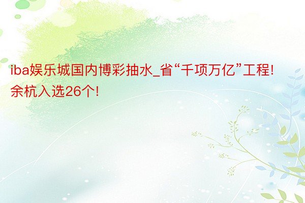 iba娱乐城国内博彩抽水_省“千项万亿”工程! 余杭入选26个!