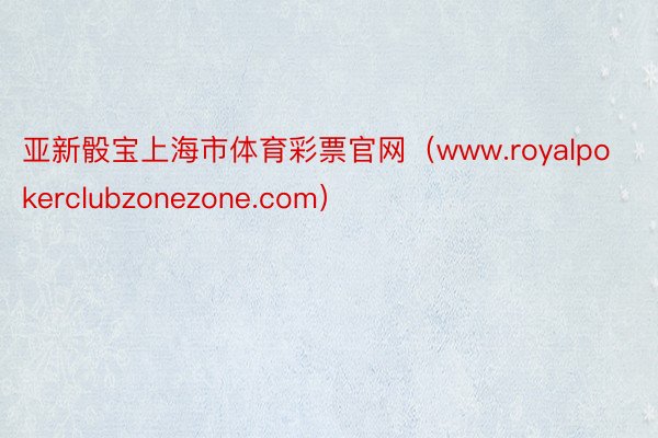 亚新骰宝上海市体育彩票官网（www.royalpokerclubzonezone.com）