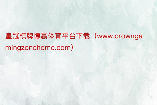 皇冠棋牌德赢体育平台下载（www.crowngamingzonehome.com）