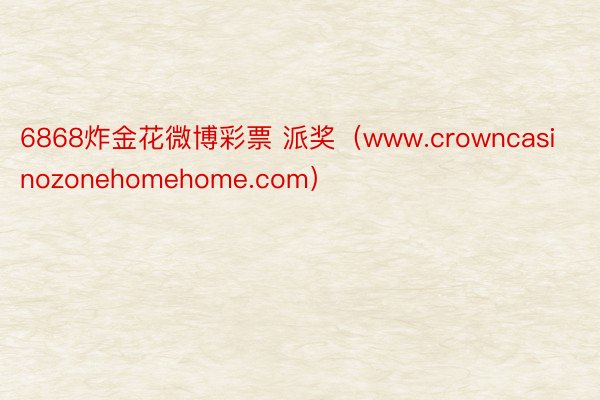 6868炸金花微博彩票 派奖（www.crowncasinozonehomehome.com）