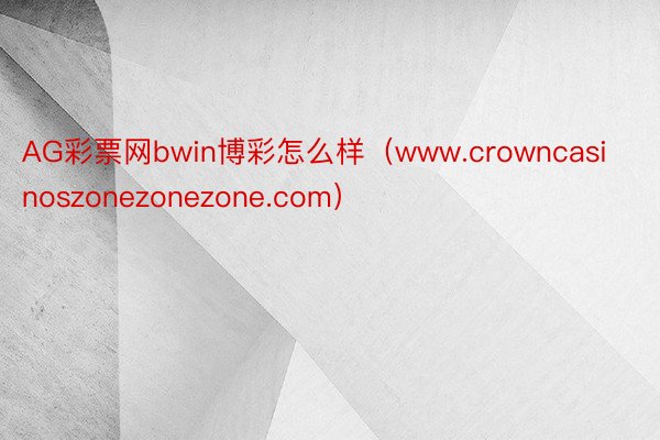 AG彩票网bwin博彩怎么样（www.crowncasinoszonezonezone.com）