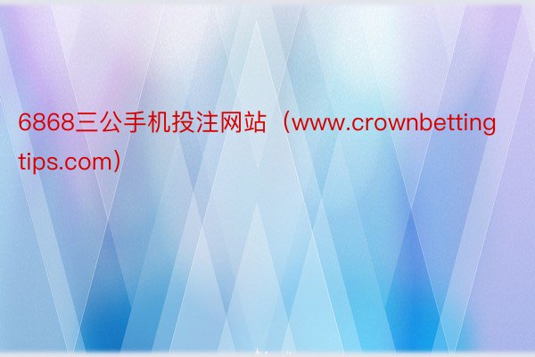 6868三公手机投注网站（www.crownbettingtips.com）