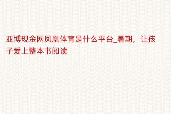 亚博现金网凤凰体育是什么平台_暑期，让孩子爱上整本书阅读