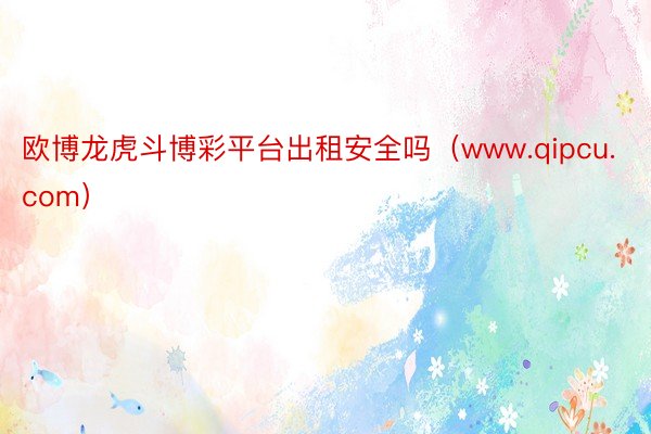 欧博龙虎斗博彩平台出租安全吗（www.qipcu.com）