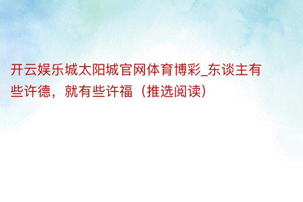 开云娱乐城太阳城官网体育博彩_东谈主有些许德，就有些许福（推选阅读）