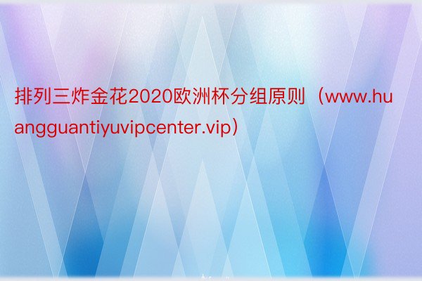 排列三炸金花2020欧洲杯分组原则（www.huangguantiyuvipcenter.vip）