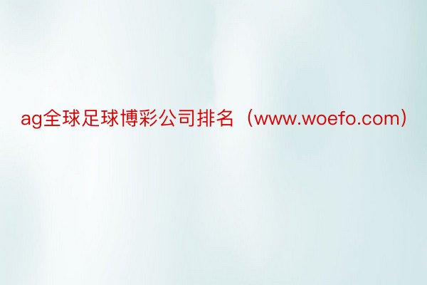 ag全球足球博彩公司排名（www.woefo.com）