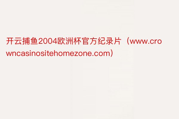 开云捕鱼2004欧洲杯官方纪录片（www.crowncasinositehomezone.com）