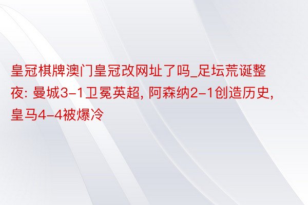 皇冠棋牌澳门皇冠改网址了吗_足坛荒诞整夜: 曼城3-1卫冕英超， 阿森纳2-1创造历史， 皇马4-4被爆冷