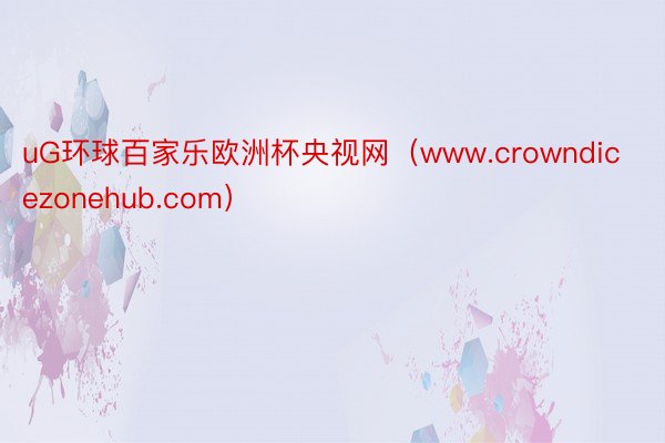 uG环球百家乐欧洲杯央视网（www.crowndicezonehub.com）