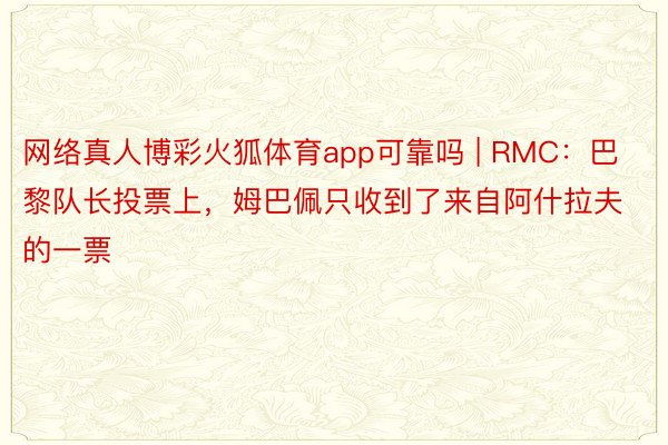 网络真人博彩火狐体育app可靠吗 | RMC：巴黎队长投票上，姆巴佩只收到了来自阿什拉夫的一票