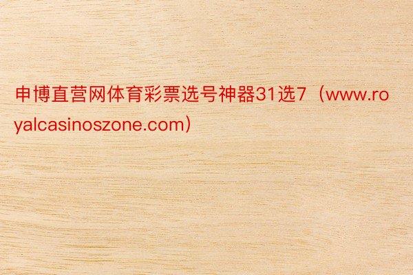 申博直营网体育彩票选号神器31选7（www.royalcasinoszone.com）