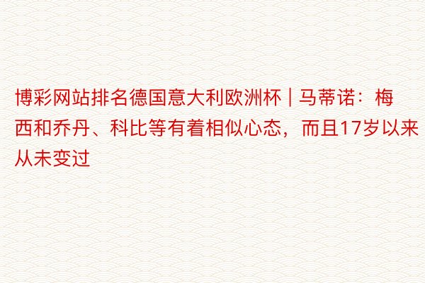 博彩网站排名德国意大利欧洲杯 | 马蒂诺：梅西和乔丹、科比等有着相似心态，而且17岁以来从未变过