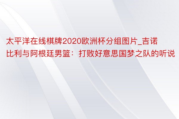 太平洋在线棋牌2020欧洲杯分组图片_吉诺比利与阿根廷男篮：打败好意思国梦之队的听说