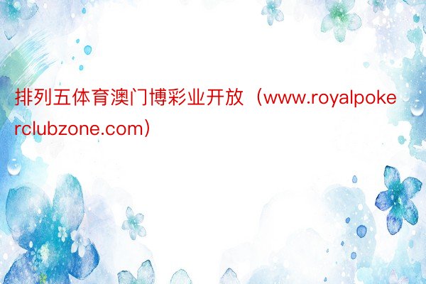 排列五体育澳门博彩业开放（www.royalpokerclubzone.com）