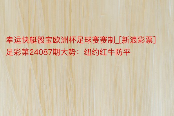 幸运快艇骰宝欧洲杯足球赛赛制_[新浪彩票]足彩第24087期大势：纽约红牛防平