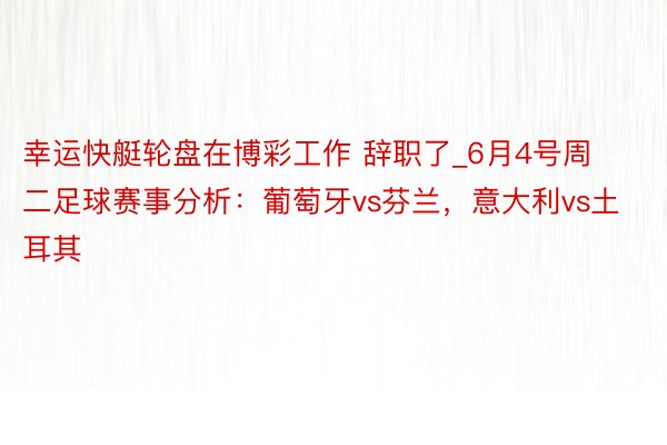 幸运快艇轮盘在博彩工作 辞职了_6月4号周二足球赛事分析：葡萄牙vs芬兰，意大利vs土耳其