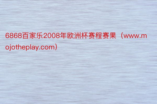 6868百家乐2008年欧洲杯赛程赛果（www.mojotheplay.com）