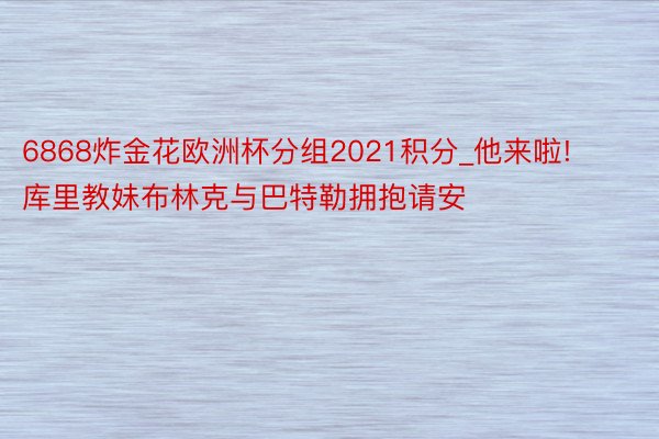 6868炸金花欧洲杯分组2021积分_他来啦! 库里教妹布林克与巴特勒拥抱请安