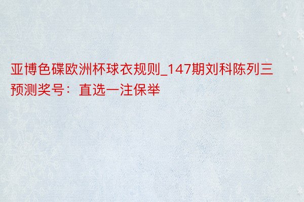 亚博色碟欧洲杯球衣规则_147期刘科陈列三预测奖号：直选一注保举