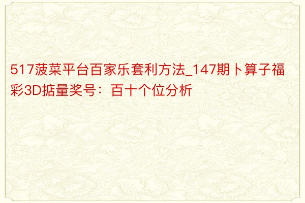 517菠菜平台百家乐套利方法_147期卜算子福彩3D掂量奖号：百十个位分析