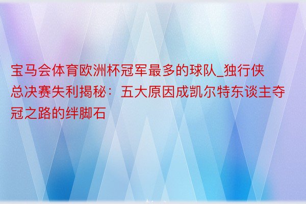 宝马会体育欧洲杯冠军最多的球队_独行侠总决赛失利揭秘：五大原因成凯尔特东谈主夺冠之路的绊脚石