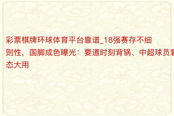 彩票棋牌环球体育平台靠谱_18强赛存不细则性，国脚成色曝光：要道时刻背锅、中超球员窘态大用