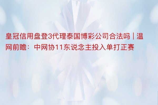 皇冠信用盘登3代理泰国博彩公司合法吗 | 温网前瞻：中网协11东说念主投入单打正赛